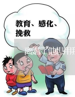 离婚了他想用我的钱/2023110506258