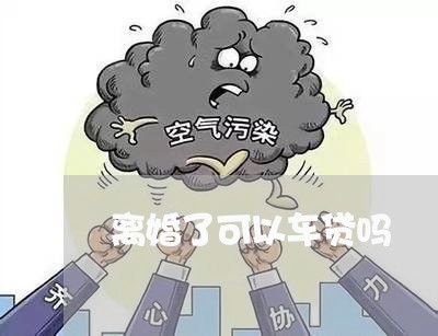 离婚了可以车贷吗/2023092962916