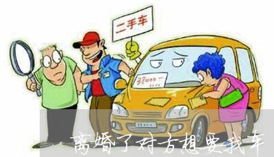 离婚了对方想要我车/2023110405940