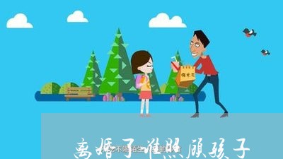 离婚了谁照顾孩子/2023092546370