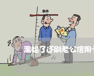 离婚了还刷老公信用卡/2023112583082