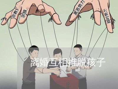 离婚互相推脱孩子/2023092992605