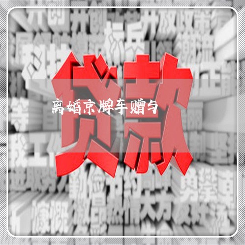 离婚京牌车赠与/2023121628272