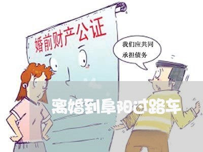 离婚到阜阳过路车/2023093062725