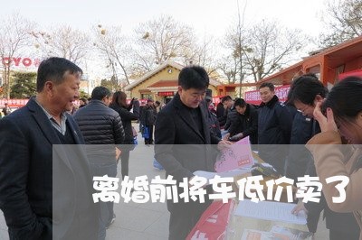 离婚前将车低价卖了/2023110459673