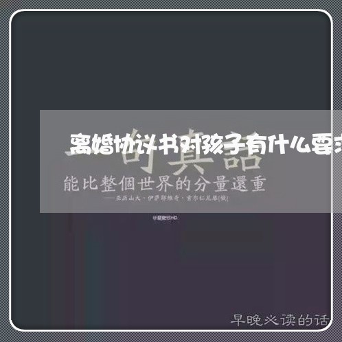 离婚协议书对孩子有什么要求/2023111807370