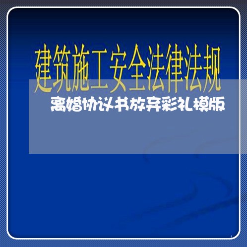 离婚协议书放弃彩礼模版/2023111894846