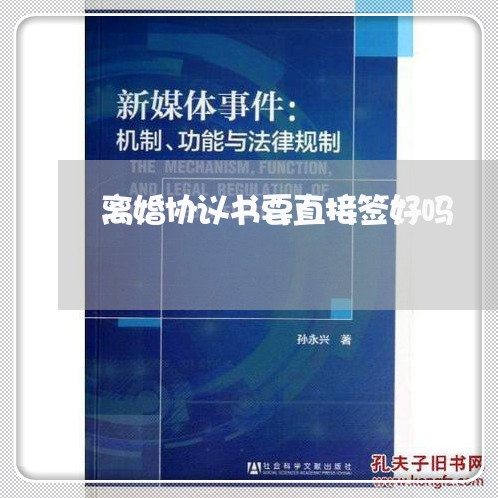 离婚协议书要直接签好吗/2023111896947