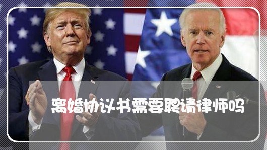 离婚协议书需要聘请律师吗/2023111483739