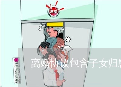 离婚协议包含子女归属吗/2023111888068