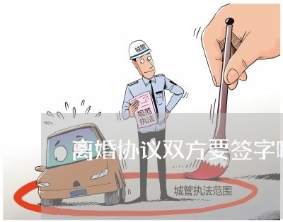 离婚协议双方要签字吗/2023111863893