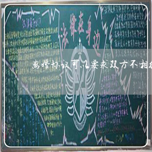 离婚协议可以要求双方不相往来吗/2023111827171