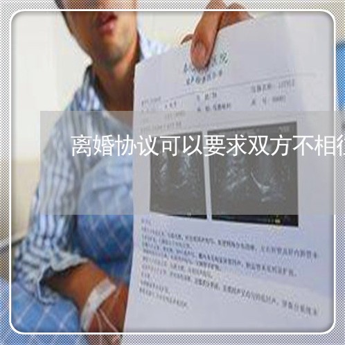 离婚协议可以要求双方不相往来吗/2023111850270