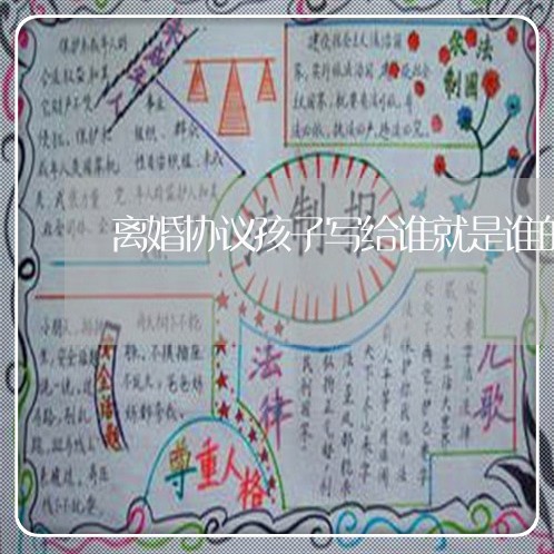 离婚协议孩子写给谁就是谁的吗/2023111858462