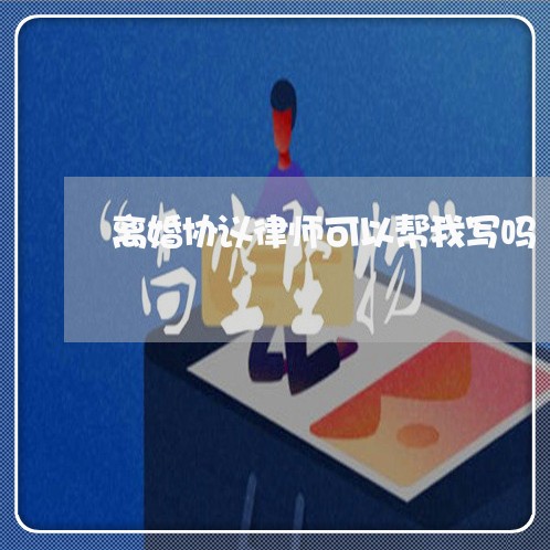 离婚协议律师可以帮我写吗/2023111817051