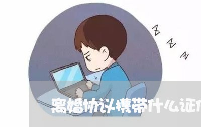 离婚协议携带什么证件/2023111821590