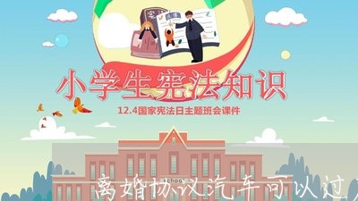 离婚协议汽车可以过户吗/2023111884026