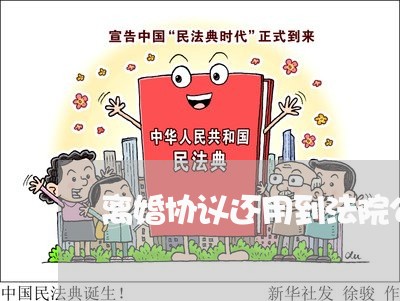 离婚协议还用到法院公证吗/2023111465037