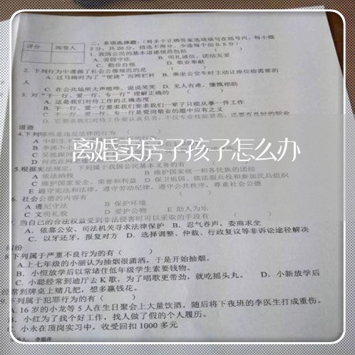 离婚卖房子孩子怎么办/2023111727249