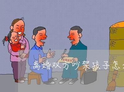 离婚双方吵架孩子怎么判/2023111733827