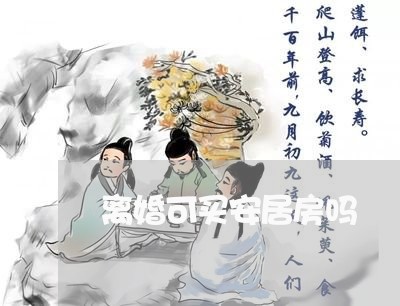 离婚可买安居房吗/2023092441893