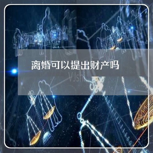 离婚可以提出财产吗/2023110937350