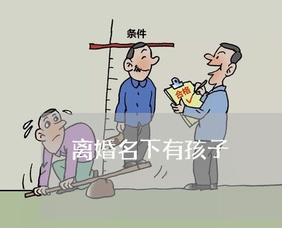 离婚名下有孩子/2023121670604