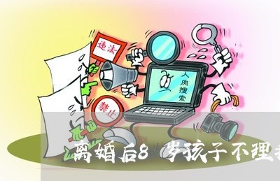 离婚后8岁孩子不理我/2023111716936