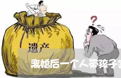 离婚后一个人带孩子害怕吗/2023111752604