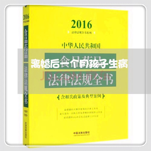 离婚后一个月孩子生病/2023111787030