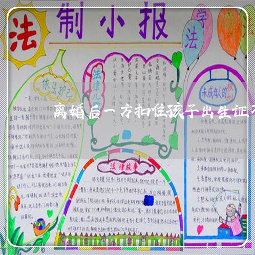 离婚后一方扣住孩子出生证不给/2023111733694