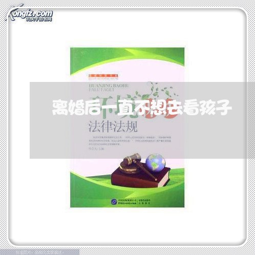 离婚后一直不想去看孩子/2023111772915