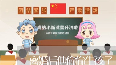 离婚后他偷偷生孩子/2023111714920