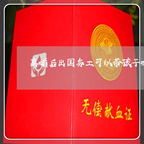 离婚后出国务工可以带孩子吗/2023111728038