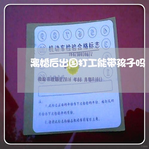 离婚后出国打工能带孩子吗/2023111751713