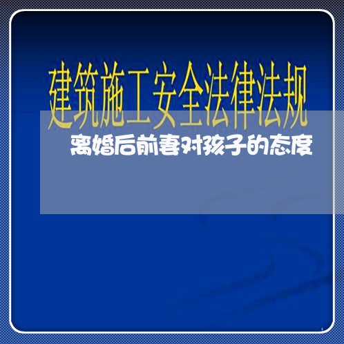 离婚后前妻对孩子的态度/2023111788492