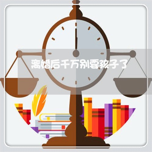 离婚后千万别要孩子了/2023111718258