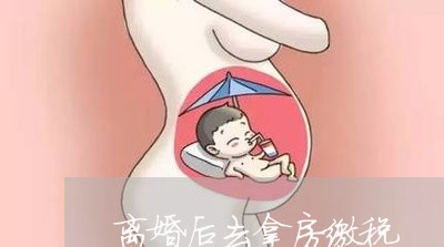 离婚后去拿房缴税/2023092445726