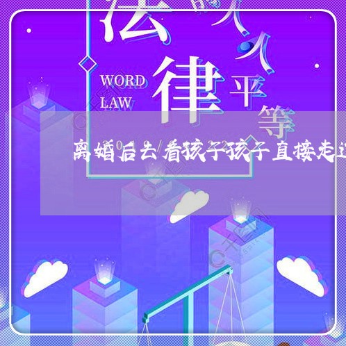 离婚后去看孩子孩子直接走过去了/2023111730592