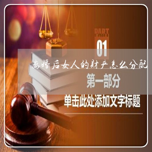 离婚后女人的财产怎么分配/2023111716051