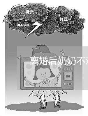 离婚后奶奶不欢迎孩子了/2023111795047