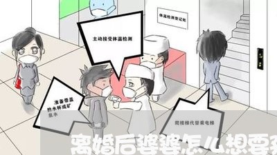 离婚后婆婆怎么想要孩子/2023111775249