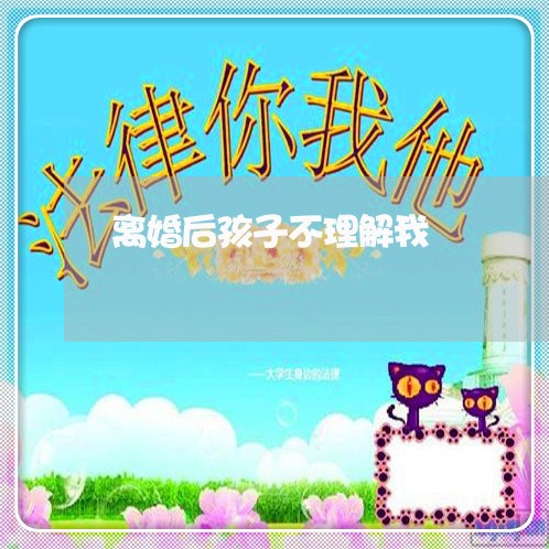 离婚后孩子不理解我/2023110473825