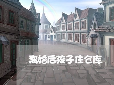 离婚后孩子住仓库/2023092709169