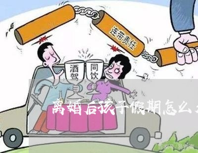 离婚后孩子假期怎么看护/2023111729259