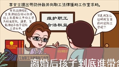 离婚后孩子到底谁带合适呢/2023111798062