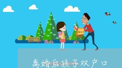 离婚后孩子双户口/2023092636259