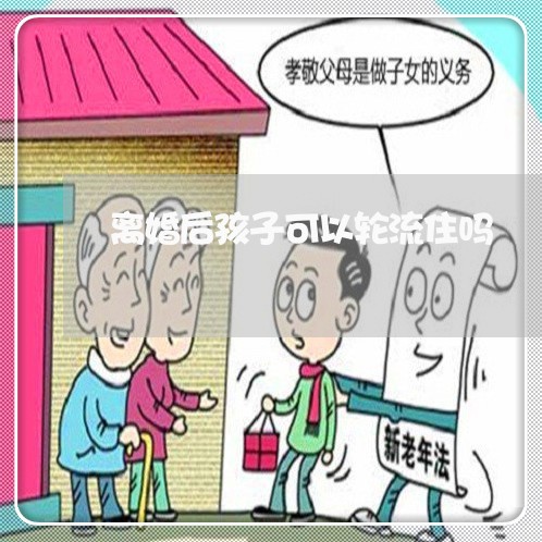 离婚后孩子可以轮流住吗/2023111717150