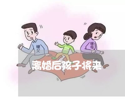 离婚后孩子将来/2023121751582