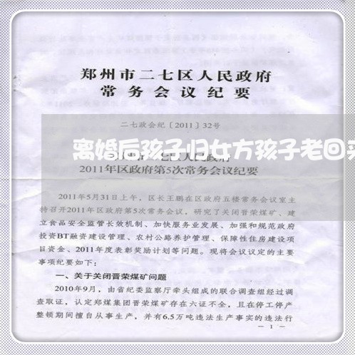 离婚后孩子归女方孩子老回来/2023111785027